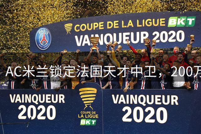 AC米兰锁定法国天才中卫，200万欧签下迪亚瓦拉至2031年